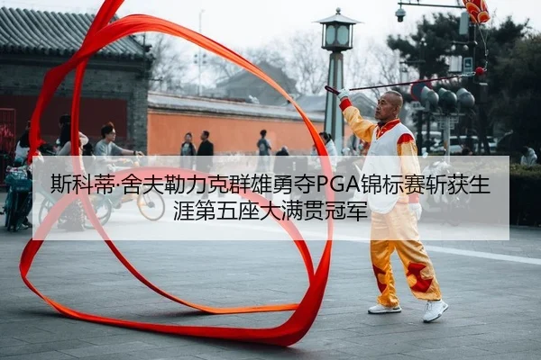 斯科蒂·舍夫勒力克群雄勇夺PGA锦标赛斩获生涯第五座大满贯冠军